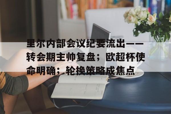 球速体育在线登录里尔内部会议纪要流出——转会期主帅复盘；欧超杯使命明确；轮换策略成焦点的简单介绍